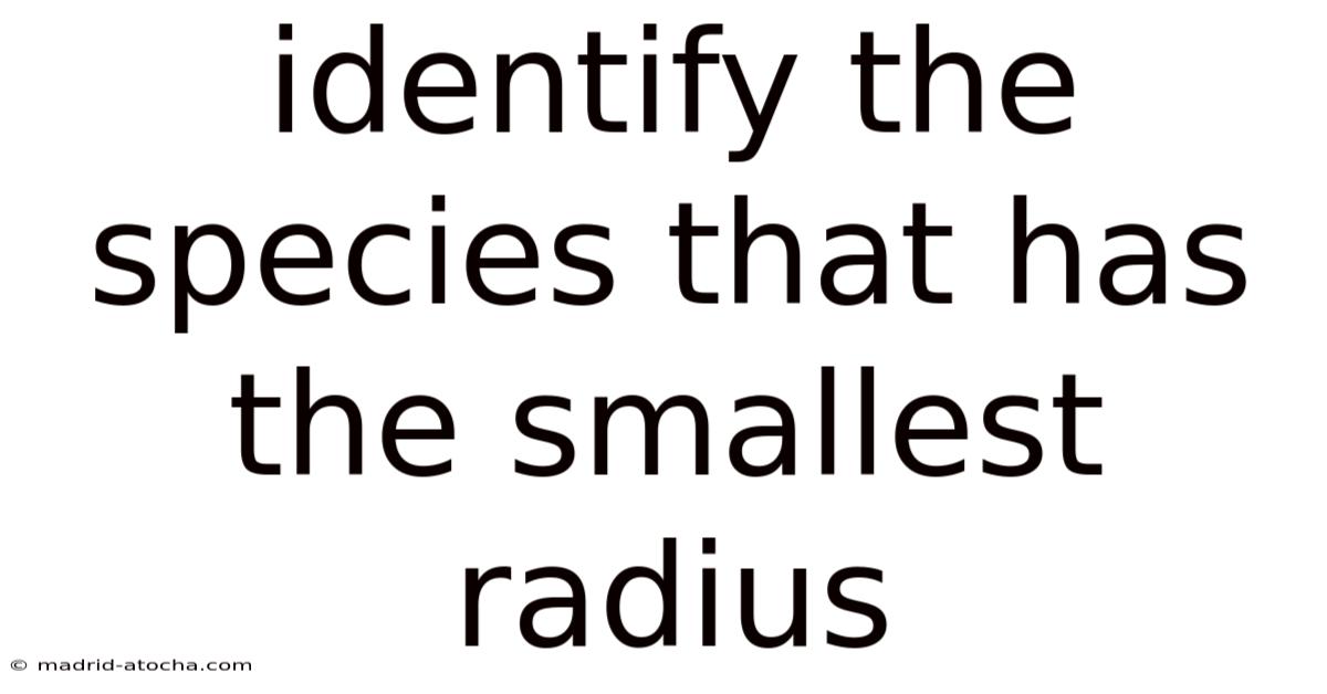 Identify The Species That Has The Smallest Radius