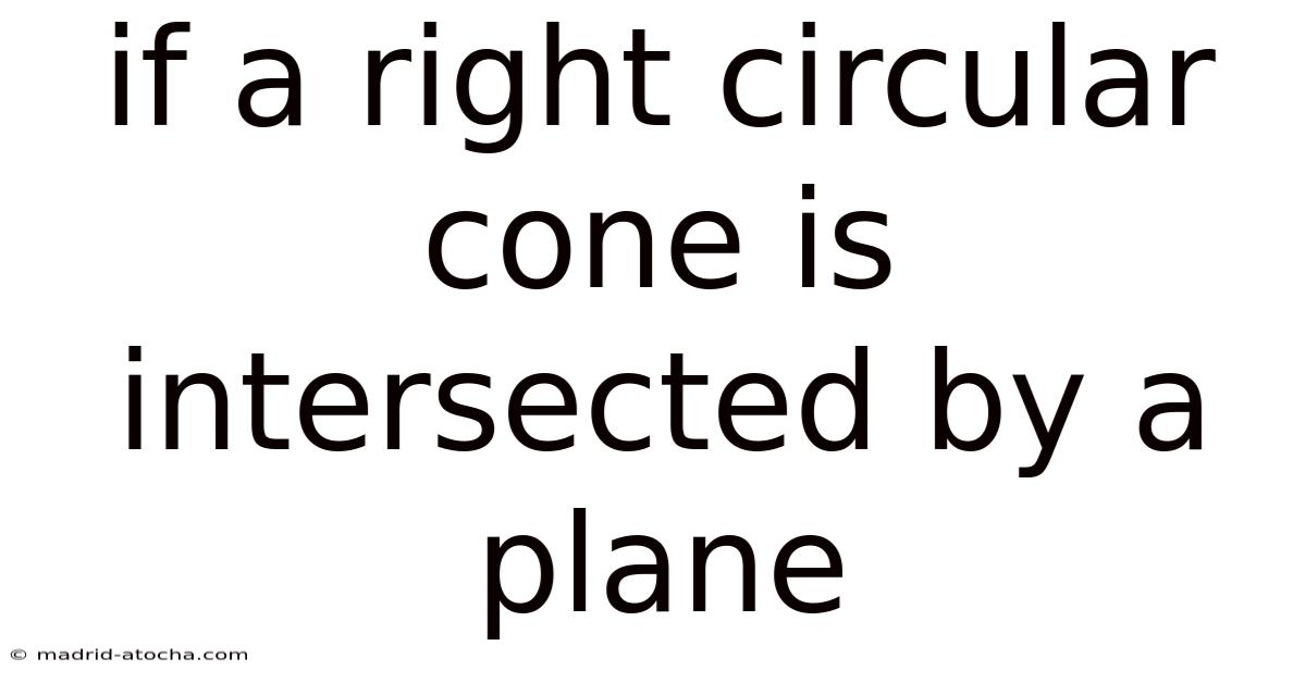 If A Right Circular Cone Is Intersected By A Plane