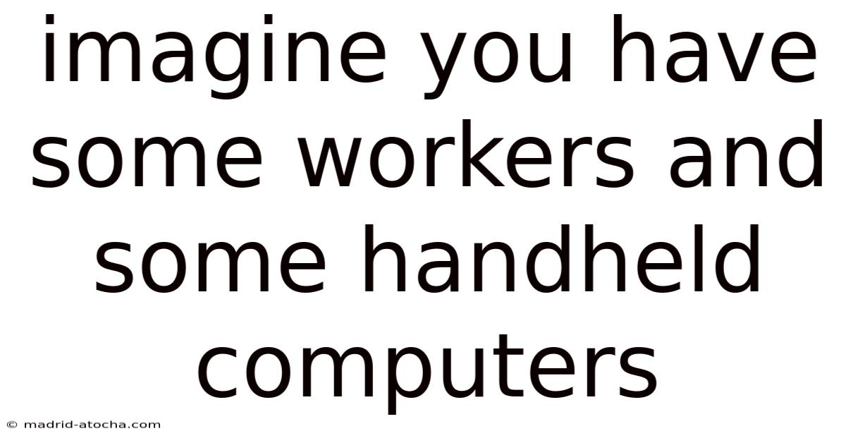 Imagine You Have Some Workers And Some Handheld Computers