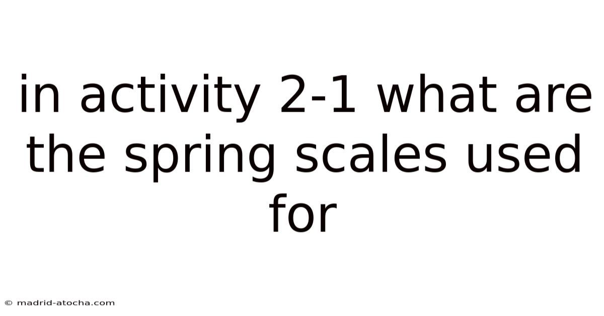 In Activity 2-1 What Are The Spring Scales Used For
