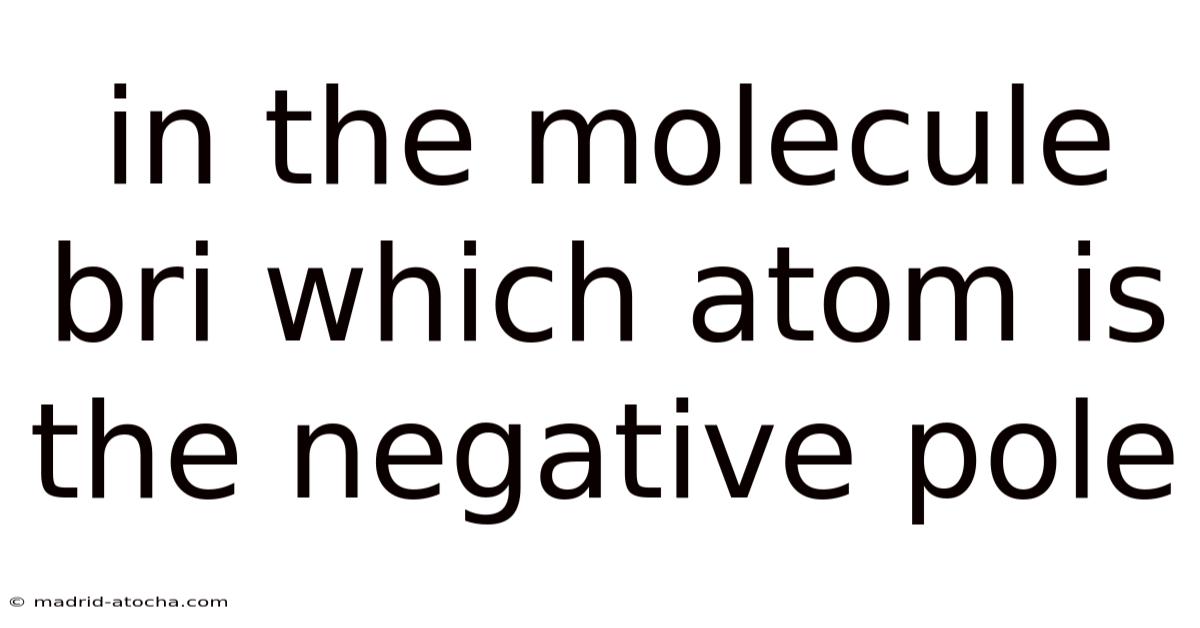 In The Molecule Bri Which Atom Is The Negative Pole