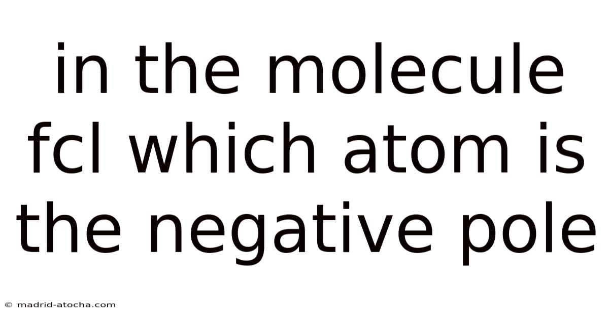 In The Molecule Fcl Which Atom Is The Negative Pole