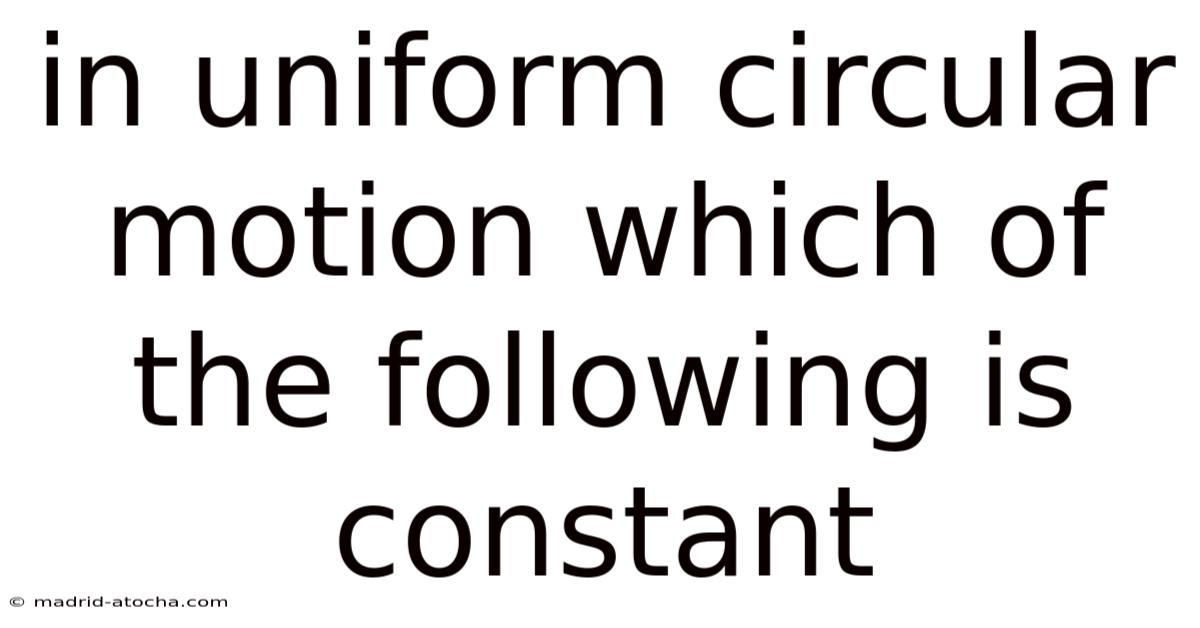 In Uniform Circular Motion Which Of The Following Is Constant
