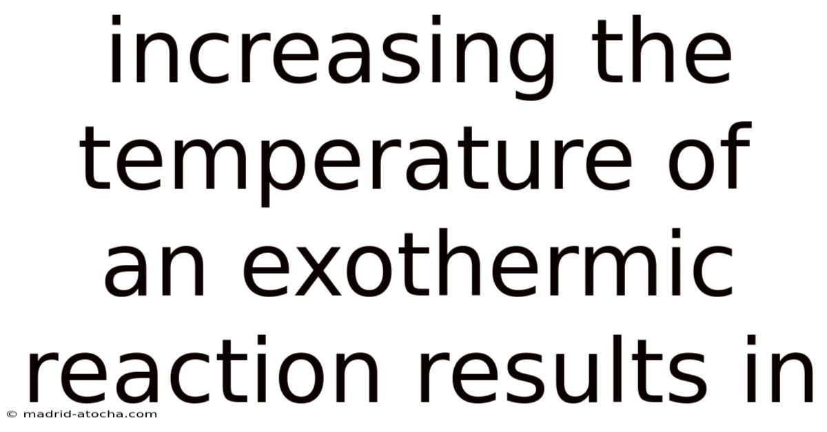 Increasing The Temperature Of An Exothermic Reaction Results In