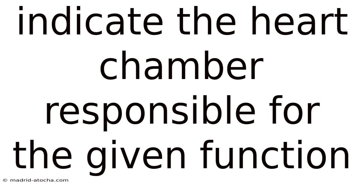 Indicate The Heart Chamber Responsible For The Given Function