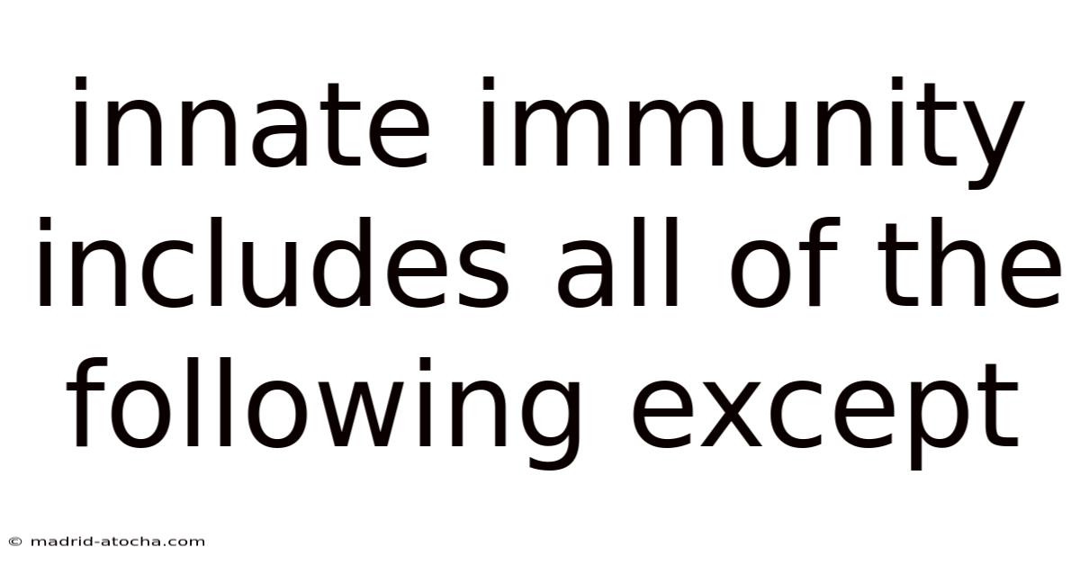Innate Immunity Includes All Of The Following Except