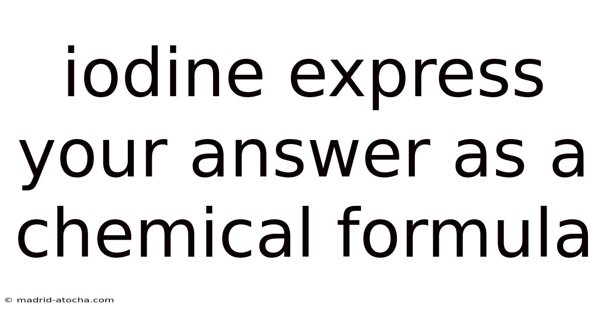 Iodine Express Your Answer As A Chemical Formula