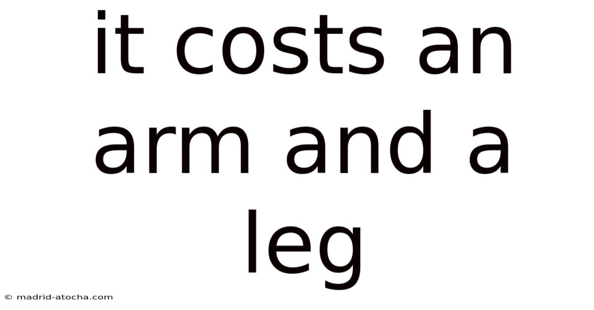 It Costs An Arm And A Leg