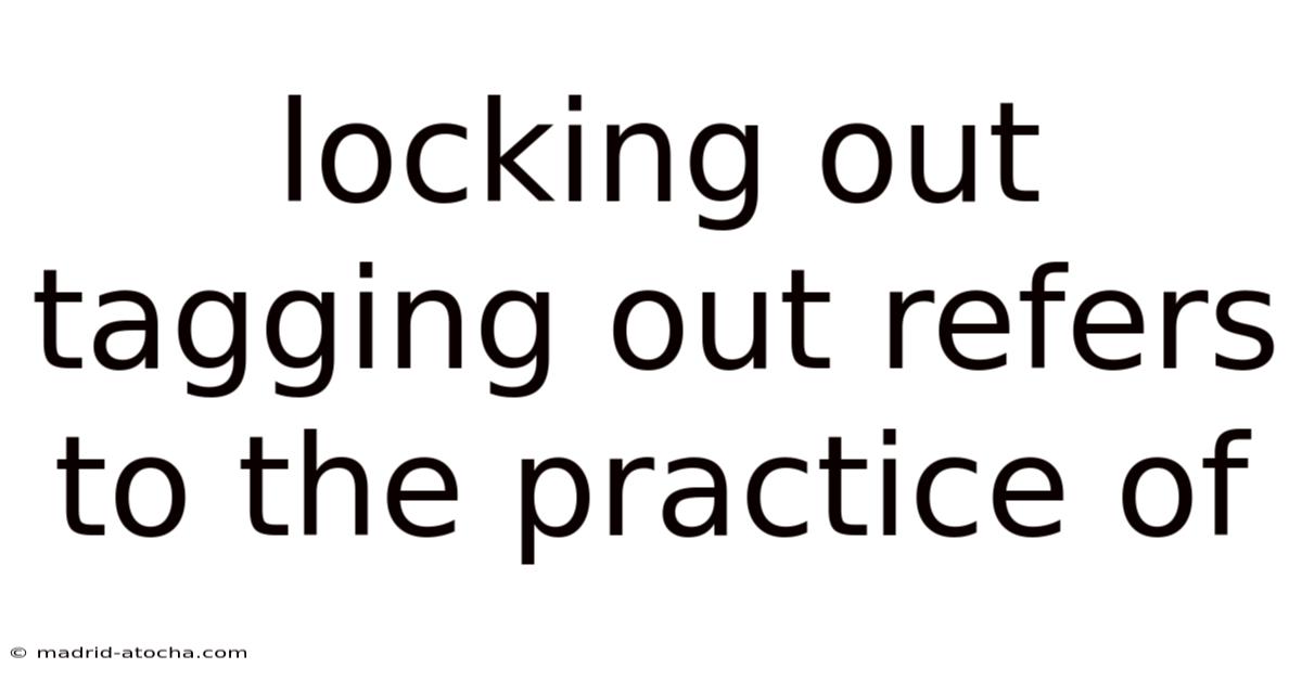 Locking Out Tagging Out Refers To The Practice Of