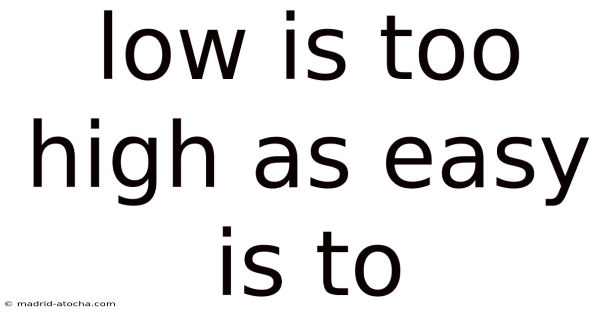 Low Is Too High As Easy Is To