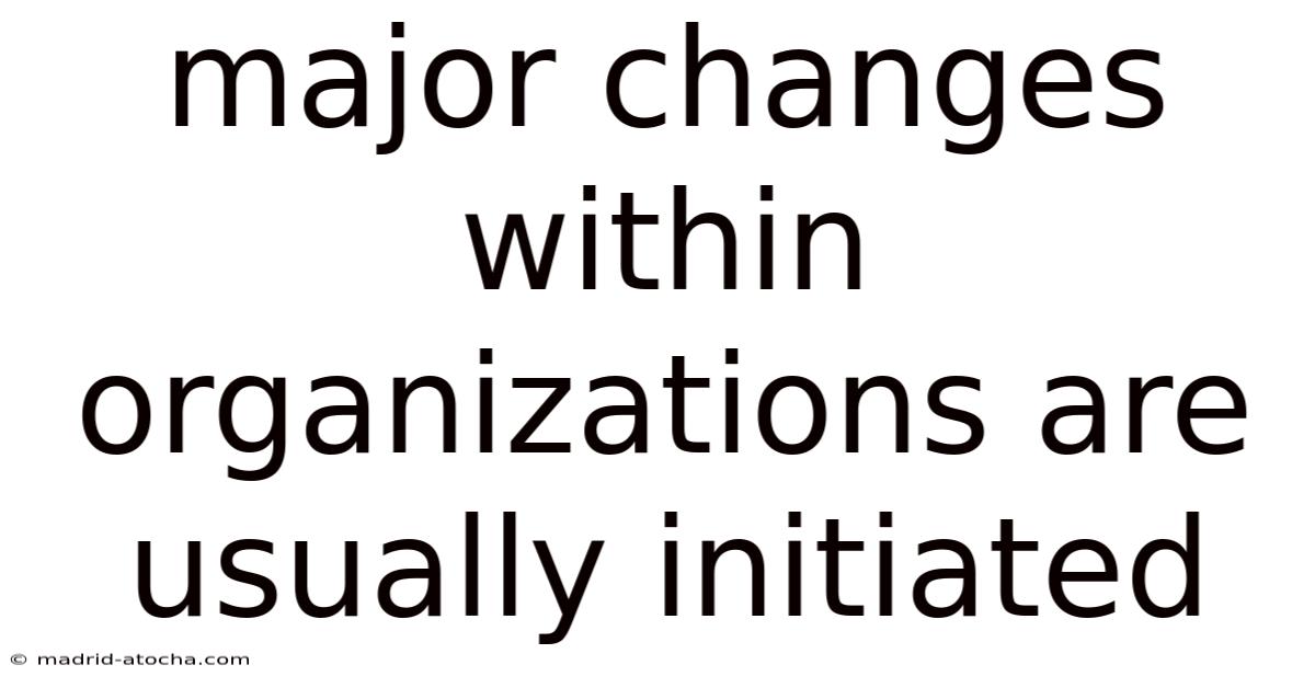 Major Changes Within Organizations Are Usually Initiated