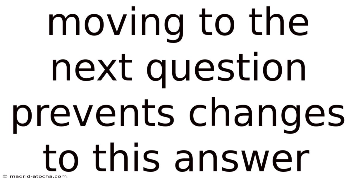 Moving To The Next Question Prevents Changes To This Answer