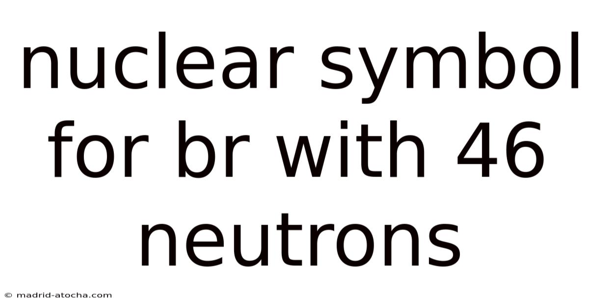 Nuclear Symbol For Br With 46 Neutrons