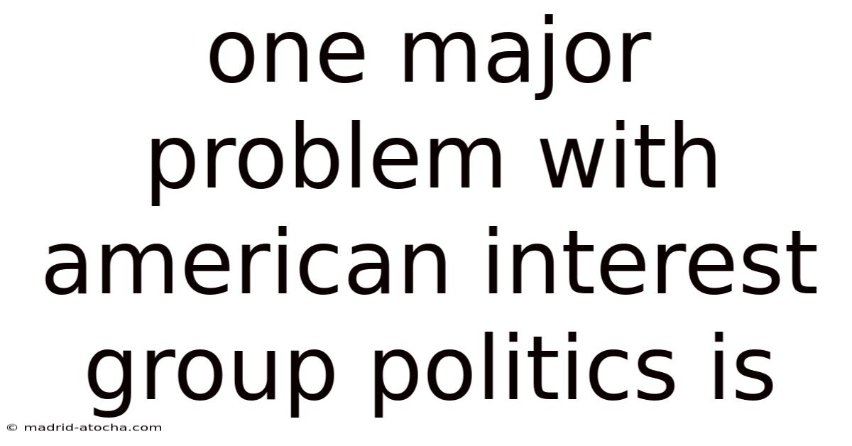 One Major Problem With American Interest Group Politics Is