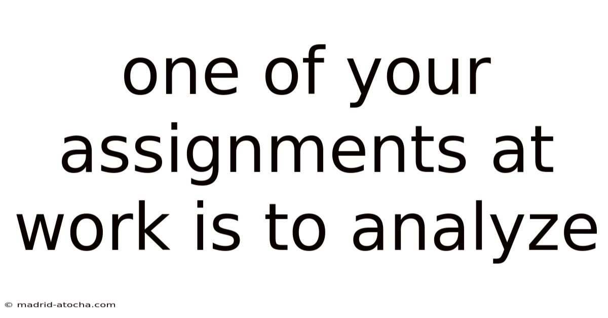 One Of Your Assignments At Work Is To Analyze