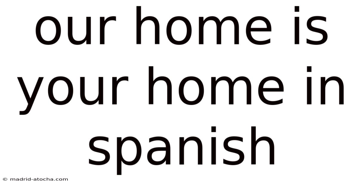 Our Home Is Your Home In Spanish