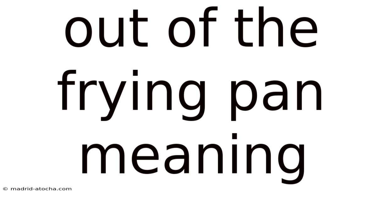 Out Of The Frying Pan Meaning