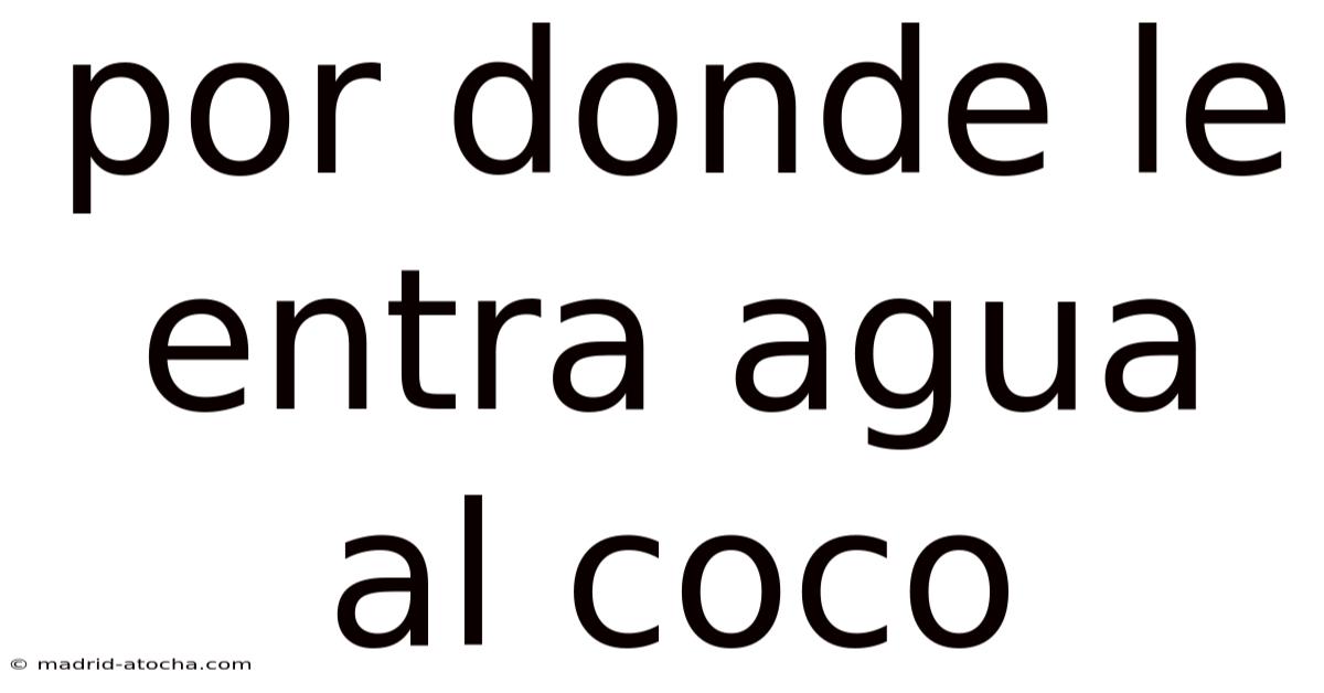 Por Donde Le Entra Agua Al Coco