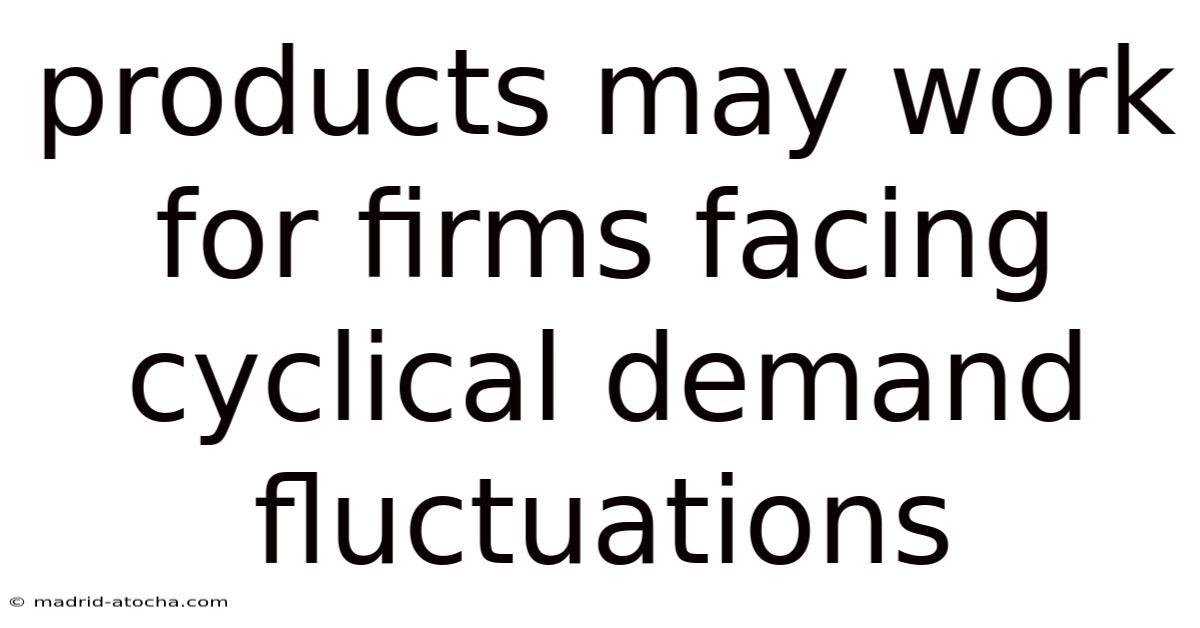 Products May Work For Firms Facing Cyclical Demand Fluctuations