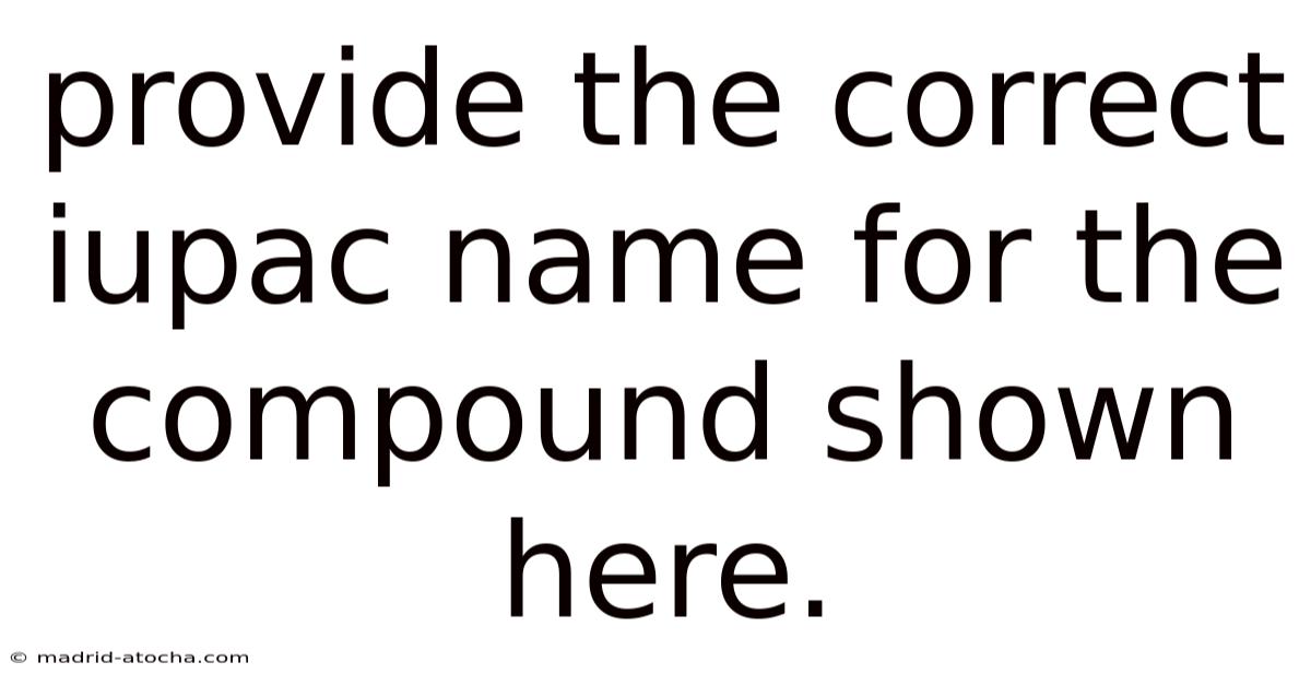 Provide The Correct Iupac Name For The Compound Shown Here.