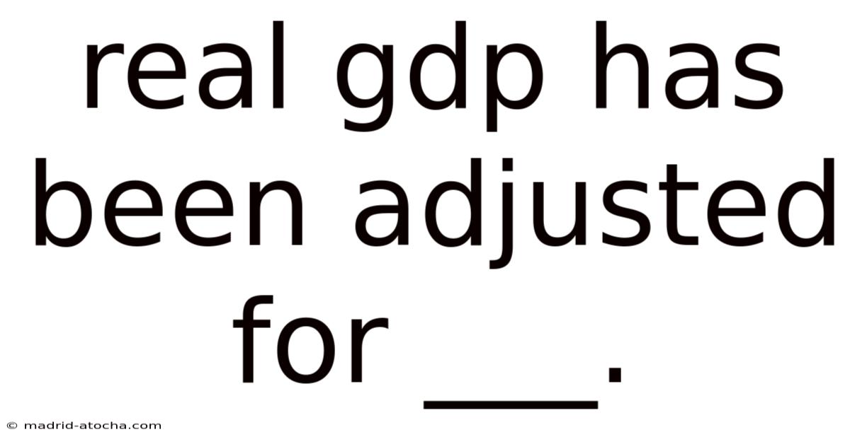 Real Gdp Has Been Adjusted For ___.