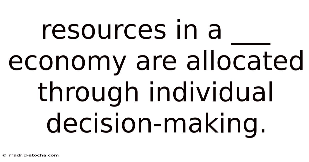 Resources In A ___ Economy Are Allocated Through Individual Decision-making.
