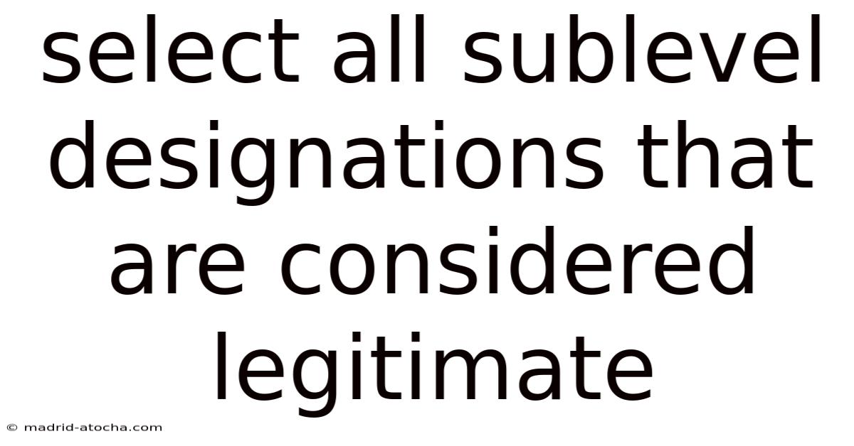 Select All Sublevel Designations That Are Considered Legitimate