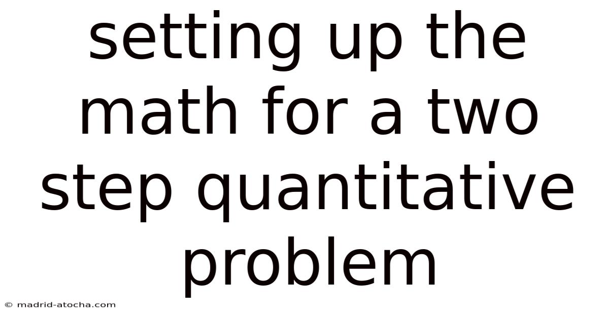 Setting Up The Math For A Two Step Quantitative Problem