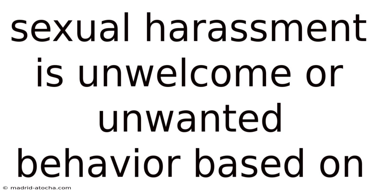 Sexual Harassment Is Unwelcome Or Unwanted Behavior Based On