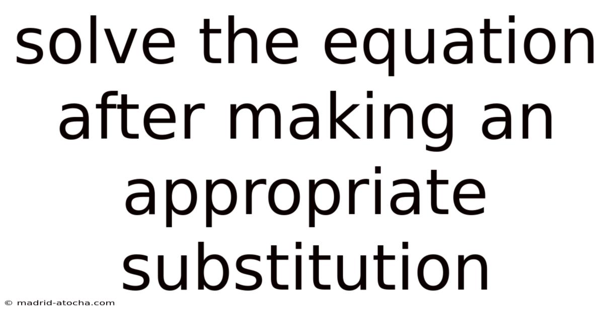 Solve The Equation After Making An Appropriate Substitution
