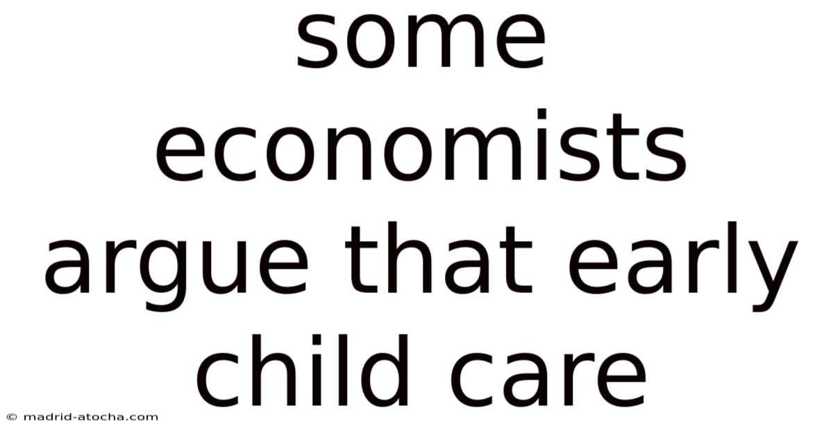 Some Economists Argue That Early Child Care
