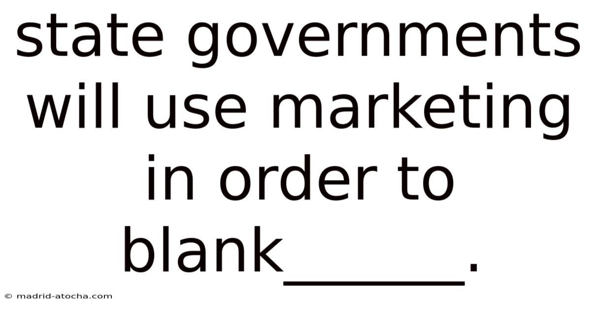 State Governments Will Use Marketing In Order To Blank______.
