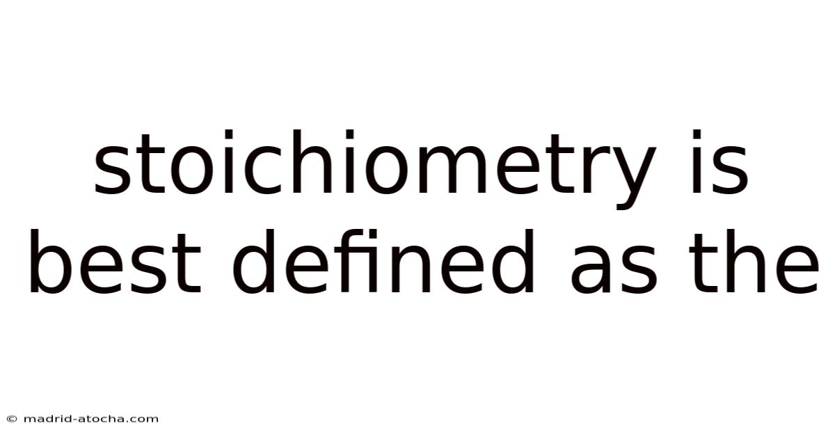 Stoichiometry Is Best Defined As The