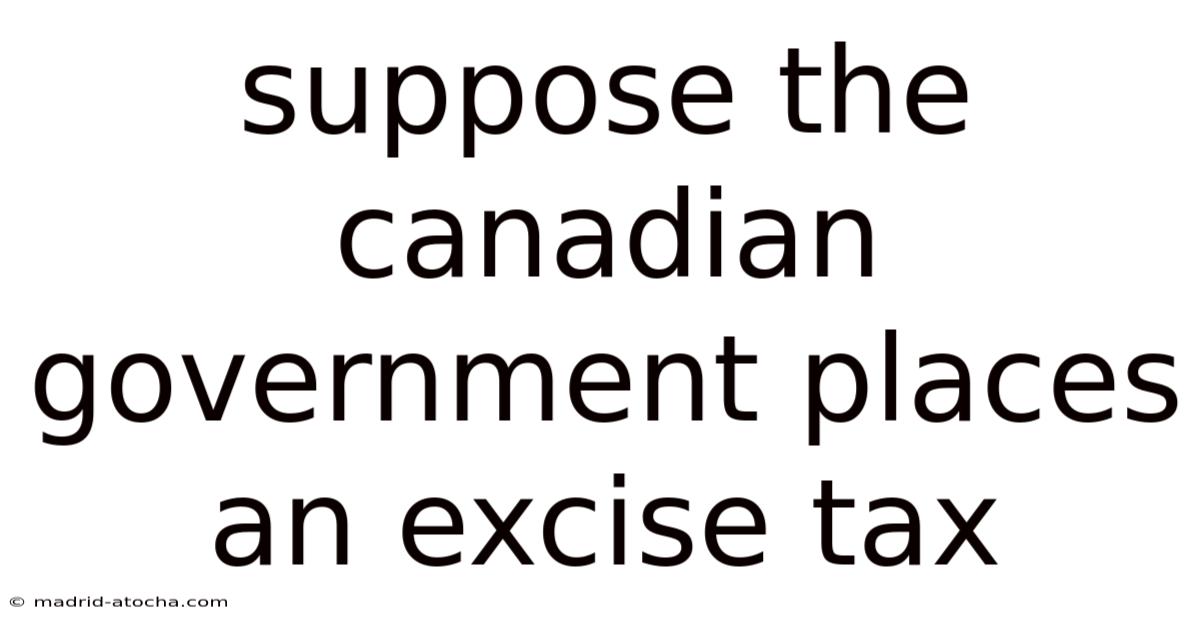 Suppose The Canadian Government Places An Excise Tax