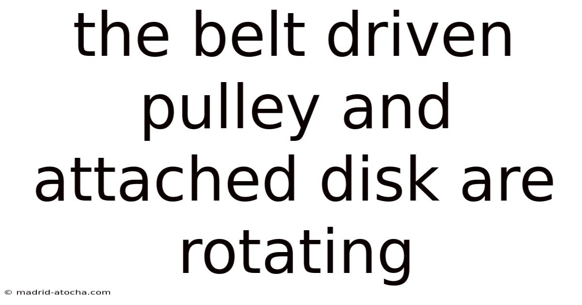 The Belt Driven Pulley And Attached Disk Are Rotating