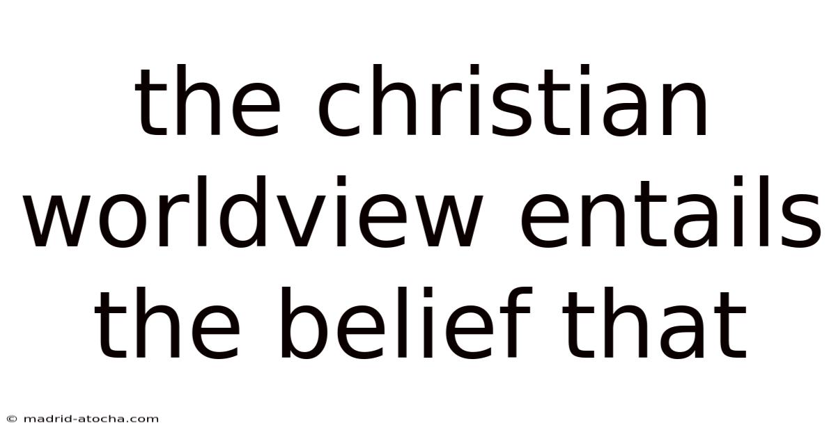 The Christian Worldview Entails The Belief That