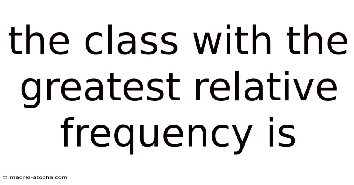 The Class With The Greatest Relative Frequency Is