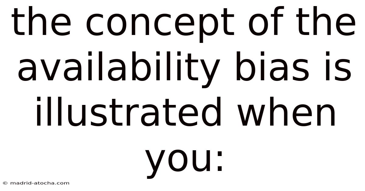 The Concept Of The Availability Bias Is Illustrated When You: