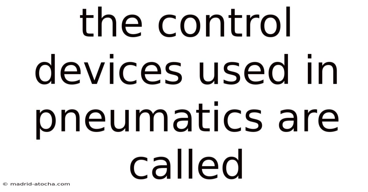 The Control Devices Used In Pneumatics Are Called