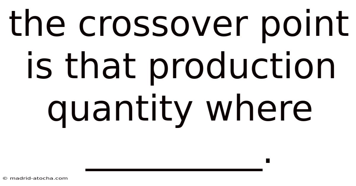 The Crossover Point Is That Production Quantity Where __________.