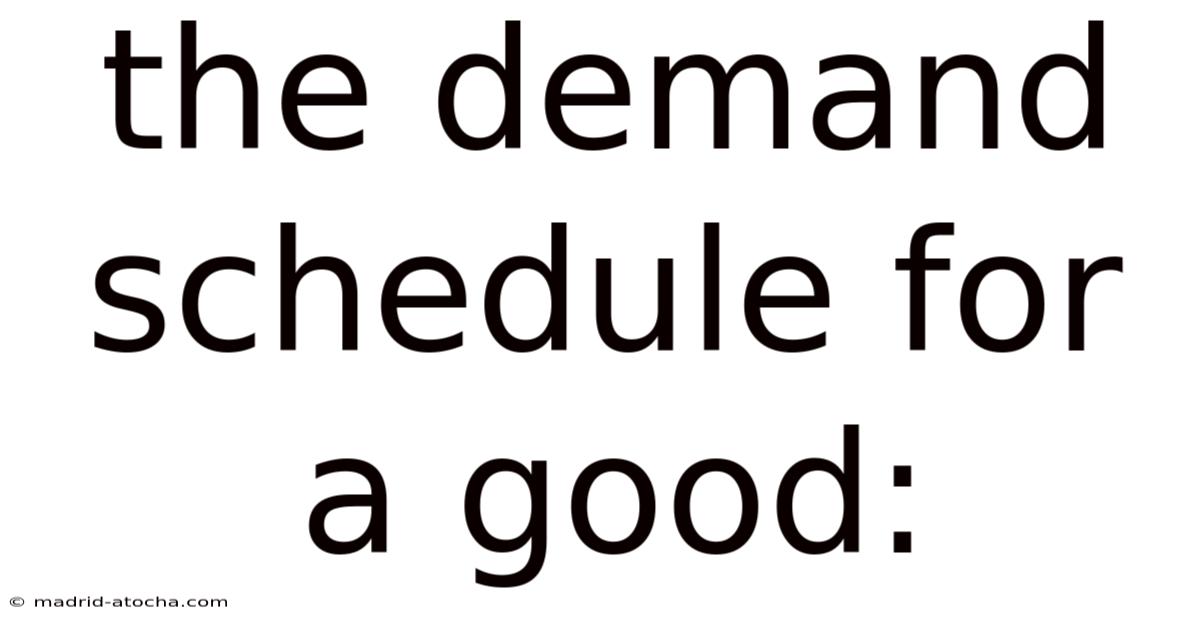 The Demand Schedule For A Good: