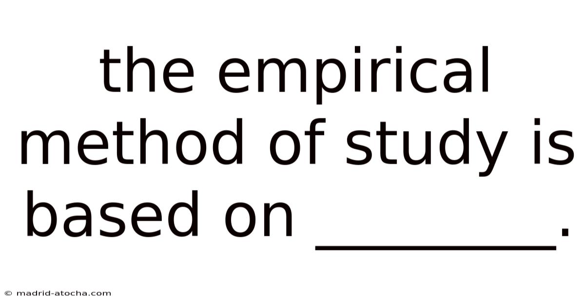 The Empirical Method Of Study Is Based On ________.
