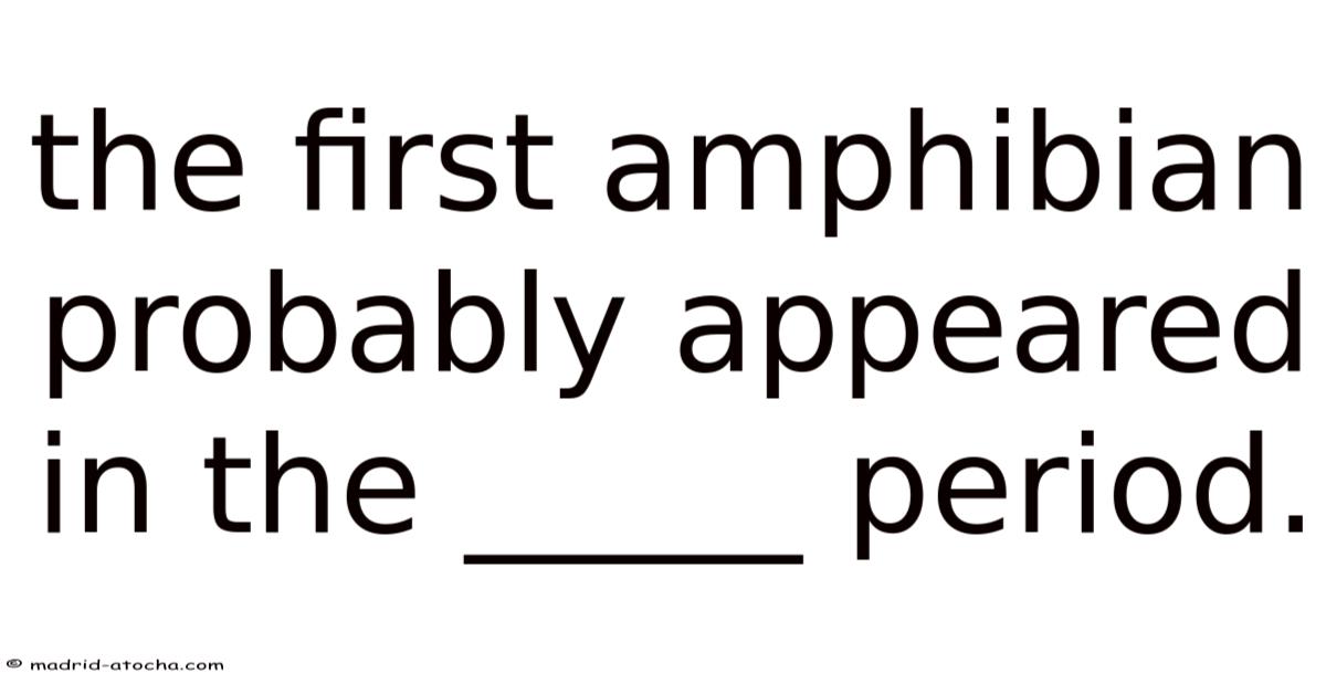 The First Amphibian Probably Appeared In The _____ Period.
