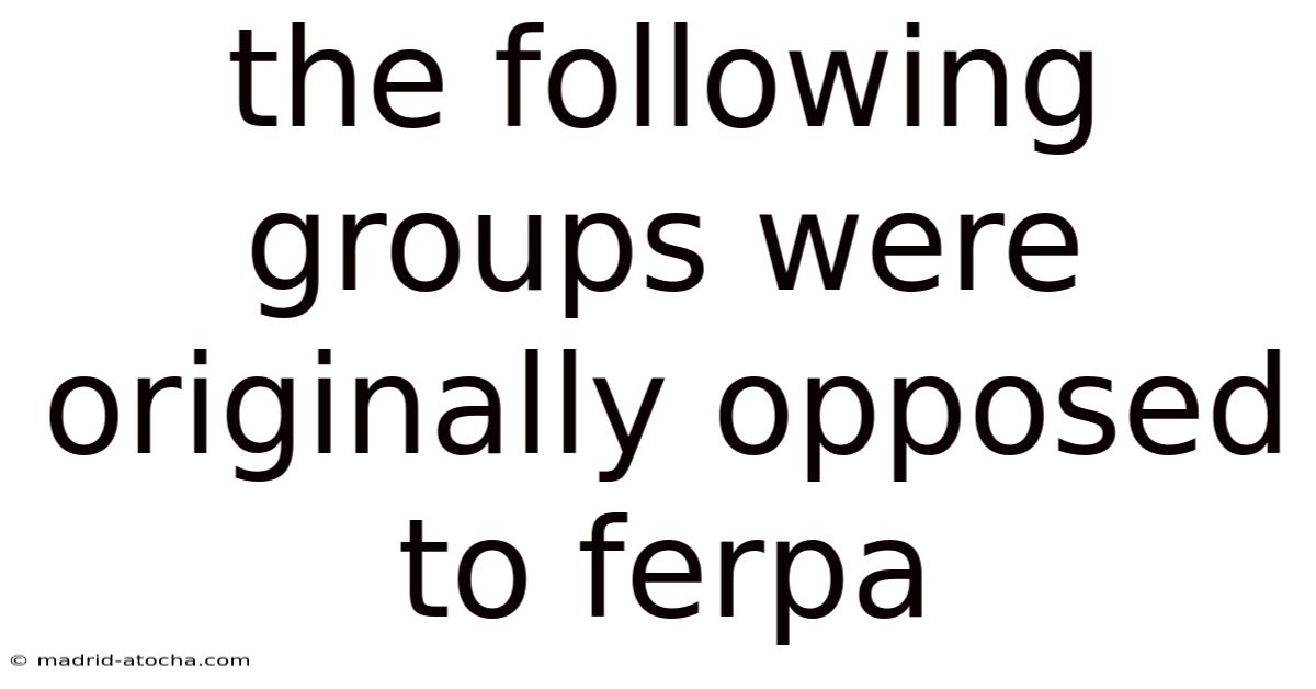The Following Groups Were Originally Opposed To Ferpa