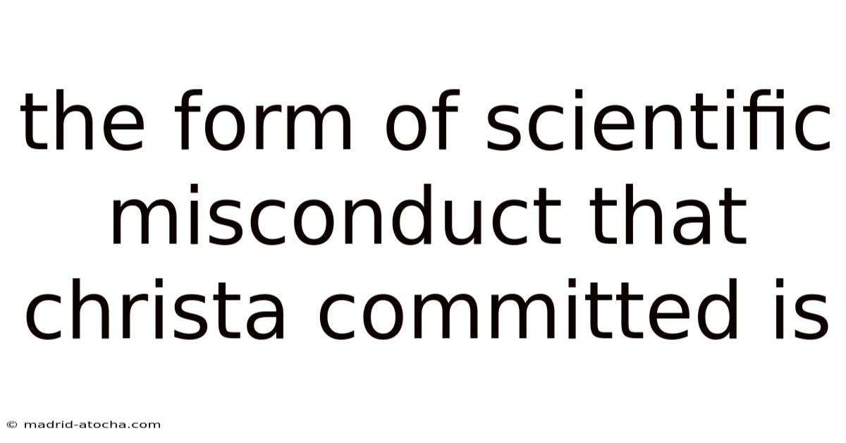 The Form Of Scientific Misconduct That Christa Committed Is