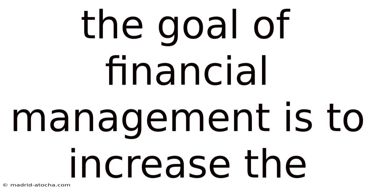 The Goal Of Financial Management Is To Increase The