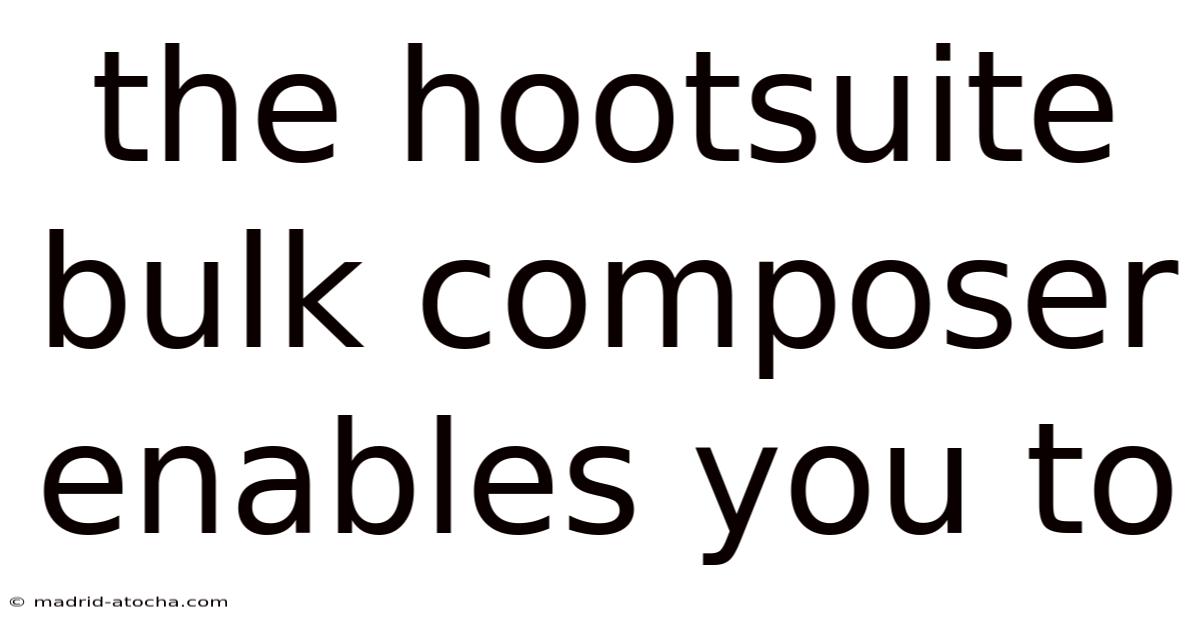 The Hootsuite Bulk Composer Enables You To