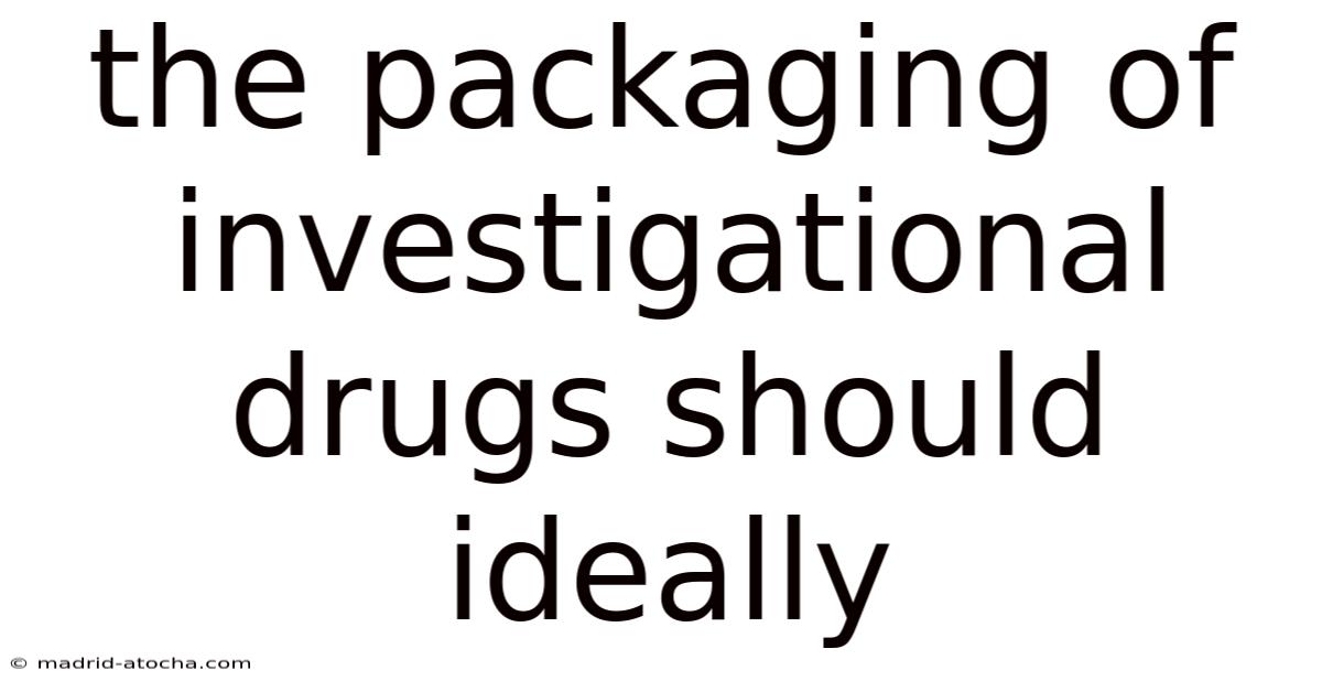 The Packaging Of Investigational Drugs Should Ideally: