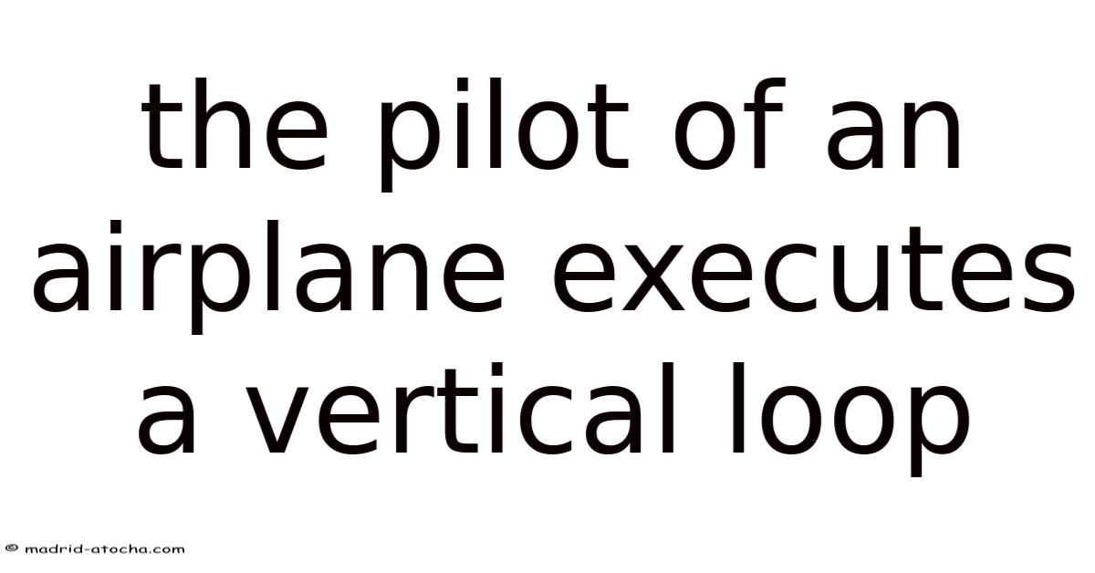 The Pilot Of An Airplane Executes A Vertical Loop