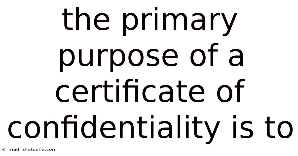 The Primary Purpose Of A Certificate Of Confidentiality Is To